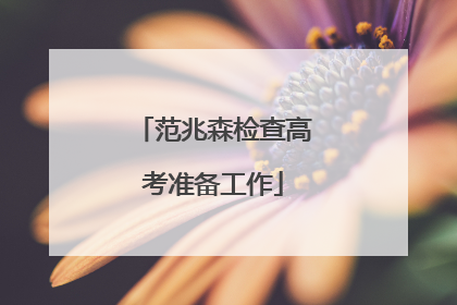 范兆森检查高考准备工作